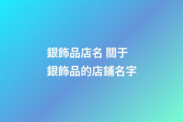 銀飾品店名 關于銀飾品的店鋪名字-第1張-店鋪起名-玄機派